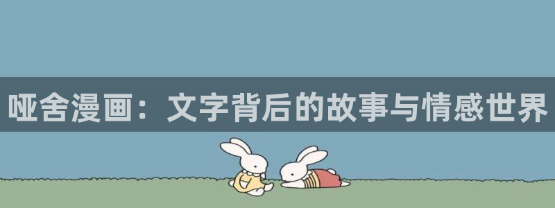 拷贝漫画网页入口ios：哑舍漫画：文字背后的故事与情感世界